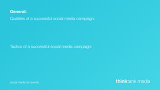 General:
Qualities of a successful social media campaign:




Tactics of a successful social media campaign:




social media for events                            thinktank media
 