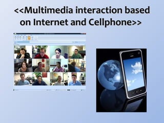 <<Multimedia interaction based
 on Internet and Cellphone>>
 