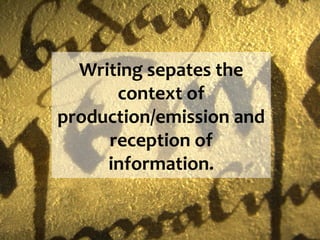 Writing sepates the
      context of
production/emission and
     reception of
     information.
 