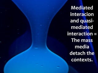 Mediated
  interacion
  and quasi-
   mediated
interaction =
   The mass
    media
 detach the
   contexts.
 