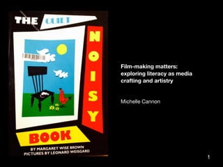 Film-making matters:
exploring literacy as media
crafting and artistry
Michelle Cannon
1
 