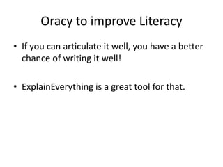 Oracy to improve Literacy
• If you can articulate it well, you have a better
chance of writing it well!
• ExplainEverything is a great tool for that.
 