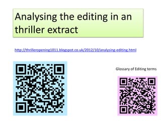 Analysing the editing in an
thriller extract
http://thrilleropening1011.blogspot.co.uk/2012/10/analysing-editing.html
Glossary of Editing terms
 