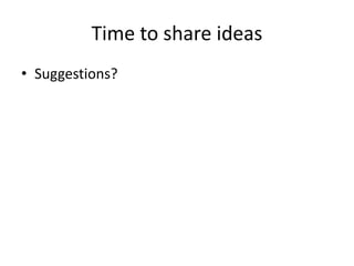 Time to share ideas
• Suggestions?
 