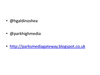 • @hgaldinoshea
• @parkhighmedia
• http://parksmediagateway.blogspot.co.uk
 