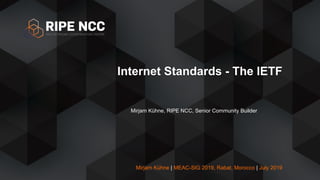 Mirjam Kühne | MEAC-SIG 2019, Rabat, Morocco | July 2019
Internet Standards - The IETF
Mirjam Kühne, RIPE NCC, Senior Community Builder
 