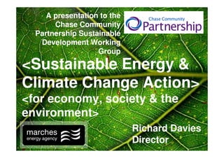 A presentation to the
       Chase Community
  Partnership Sustainable
   Development Working
                   Group

<Sustainable Energy &
Climate Change Action>
<for economy, society & the
environment>
                             Richard Davies
                             Director
 
