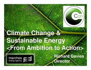 Climate Change &
Sustainable Energy
<From Ambition to Action>
               Richard Davies
               Director
 