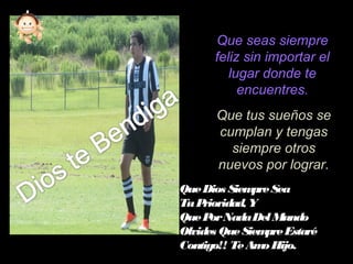Que tus sueños se
cumplan y tengas
siempre otros
nuevos por lograr.
QueDios SiempreSea
TuPrioridad, Y
QuePorNadaDelMundo
Olvides QueSiempreEstaré
Contigo!! TeAmoHijo.
Que seas siempre
feliz sin importar el
lugar donde te
encuentres.
 
