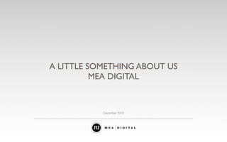 A LITTLE SOMETHING ABOUT US
          MEA DIGITAL



           December 2010
 