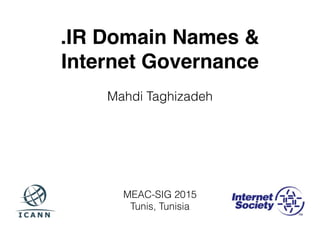 MEAC-SIG 2015
Tunis, Tunisia
.IR Domain Names &
Internet Governance
Mahdi Taghizadeh
 