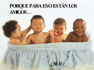 PORQUE PARA ESO ESTÁN LOS AMIGOS… ¿NO? 