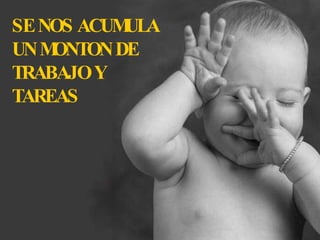 SE NOS ACUMULA UN MONTON DE TRABAJO Y TAREAS