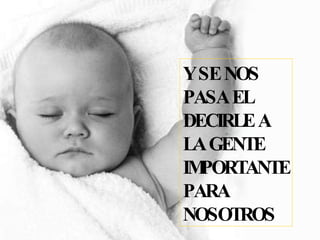 Y SE NOS PASA EL DECIRLE A LA GENTE IMPORTANTE PARA NOSOTROS