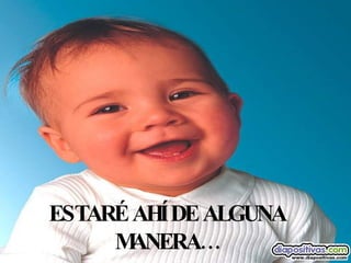 ESTARÉ AHÍ DE ALGUNA MANERA… 