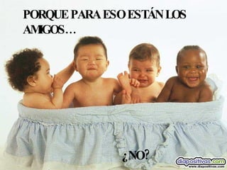 PORQUE PARA ESO ESTÁN LOS AMIGOS… ¿NO? 