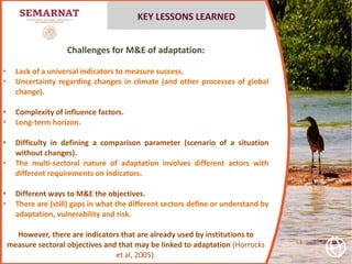 Challenges for M&E of adaptation:
• Lack of a universal indicators to measure success.
• Uncertainty regarding changes in ...