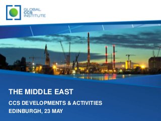 THE MIDDLE EAST
CCS DEVELOPMENTS & ACTIVITIES
EDINBURGH, 23 MAY
 