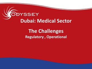 Dubai: Medical Sector
   The Challenges
 Regulatory , Operational
 