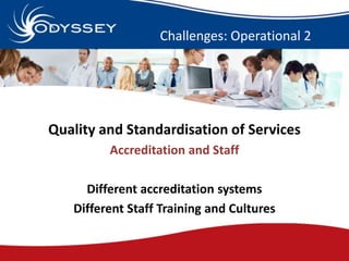Challenges: Operational 2




Quality and Standardisation of Services
         Accreditation and Staff

     Different acc...