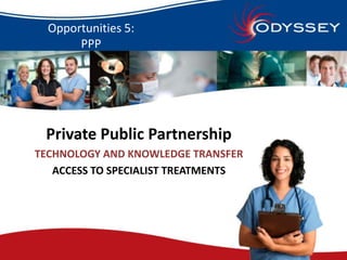 Opportunities 5:
       PPP




 Private Public Partnership
TECHNOLOGY AND KNOWLEDGE TRANSFER
   ACCESS TO SPECIALIST TREA...