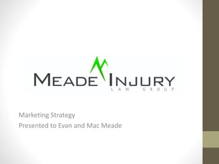 Marketing Strategy
Presented to Evan and Mac Meade
 