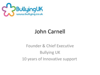 John Carnell Founder & Chief Executive Bullying UK 10 years of Innovative support  