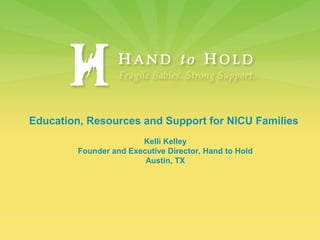 Education, Resources and Support for NICU Families
Kelli Kelley
Founder and Executive Director, Hand to Hold
Austin, TX
 