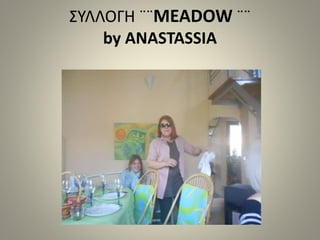 ΣΥΛΛΟΓΗ ¨¨MEADOW ¨¨
by ANASTASSIA
 