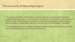 The University of MaryWashington:
▪ “The University of MaryWashington is a public university inVirginia that focuses on
un...