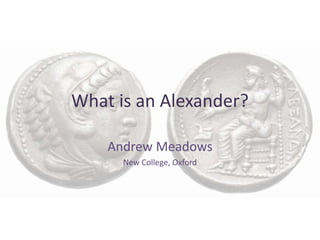 What is an Alexander?
Andrew Meadows
New College, Oxford
 