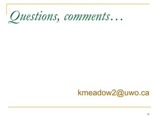 Questions, comments…




           kmeadow2@uwo.ca

                         26
 