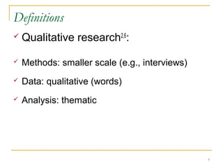 Definitions
   Qualitative research2,6:

   Methods: smaller scale (e.g., interviews)
   Data: qualitative (words)
   Analysis: thematic




                                                7
 