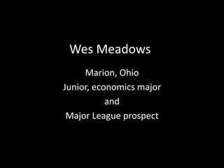 Wes Meadows
     Marion, Ohio
Junior, economics major
           and
 Major League prospect
 