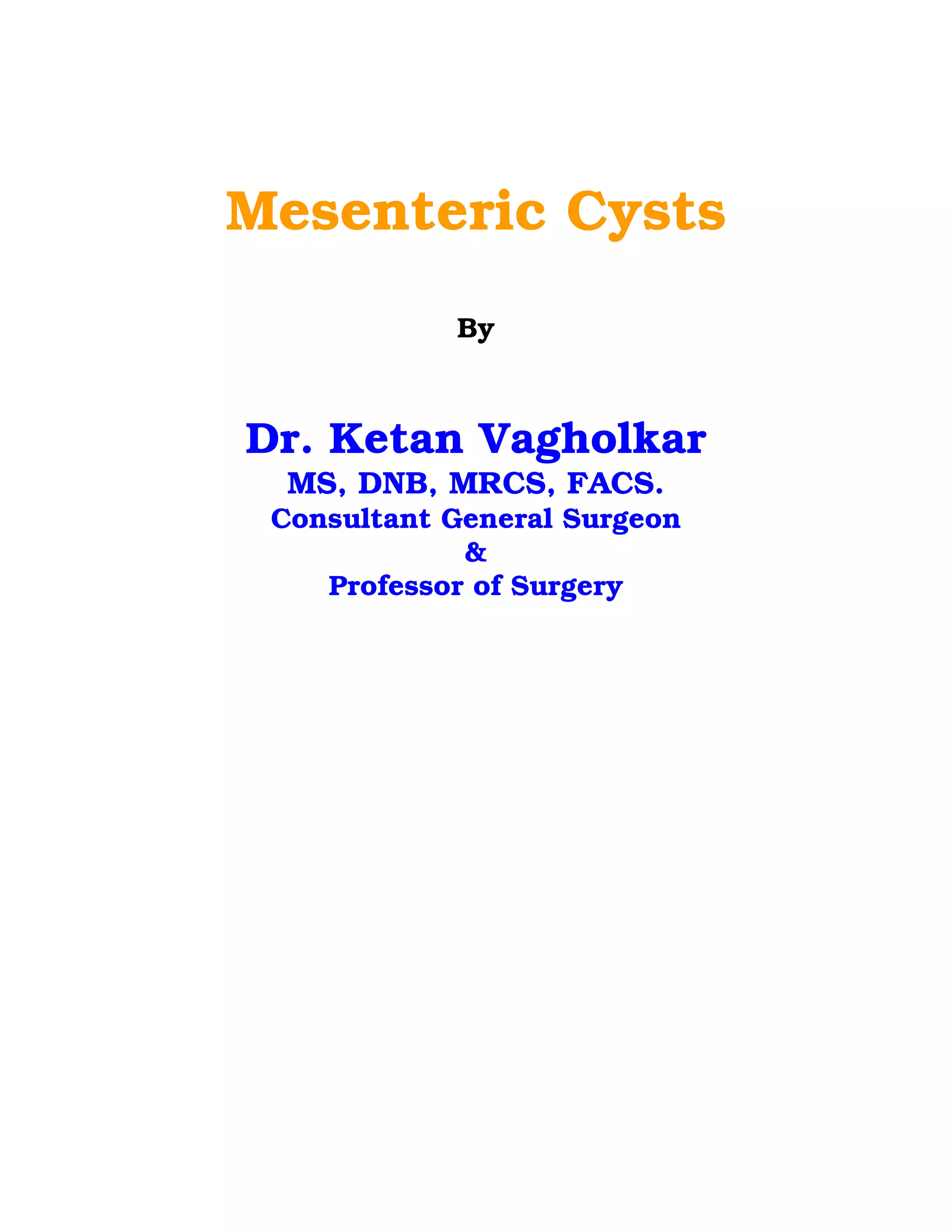 Mesenteric Cysts
By
Dr. Ketan Vagholkar
MS, DNB, MRCS, FACS.
Consultant General Surgeon
&
Professor of Surgery