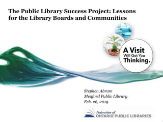 The Public Library Success Project: Lessons
for the Library Boards and Communities
Stephen Abram
Meaford Public Library
Feb. 26, 2019
 