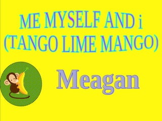 ME MYSELF AND i (TANGO LIME MANGO) Meagan 