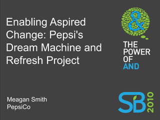 Enabling Aspired
Change: Pepsi's
Dream Machine and
Refresh Project


Meagan Smith
PepsiCo
1
 