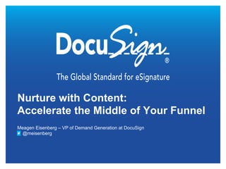 Nurture with Content:
Accelerate the Middle of Your Funnel
Meagen Eisenberg – VP of Demand Generation at DocuSign
  @meisenberg
 