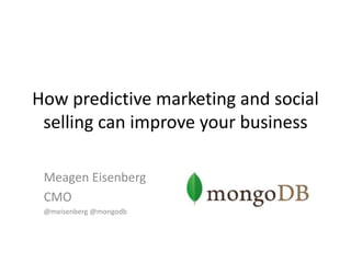 How predictive marketing and social
selling can improve your business
Meagen Eisenberg
CMO
@meisenberg @mongodb
 