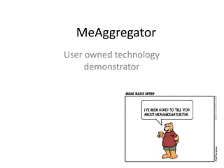 MeAggregator
User owned technology
     demonstrator
 