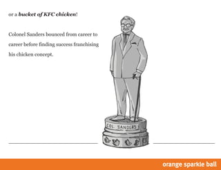 or a bucket of KFC chicken!
Colonel Sanders bounced from career to
career before finding success franchising
his chicken concept.
 