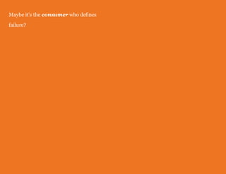 Maybe it's the consumer who defines
failure?
 