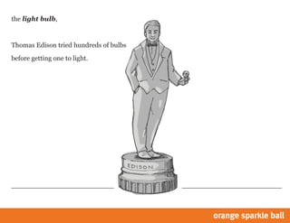 the light bulb,
Thomas Edison tried hundreds of bulbs
before getting one to light.
 
