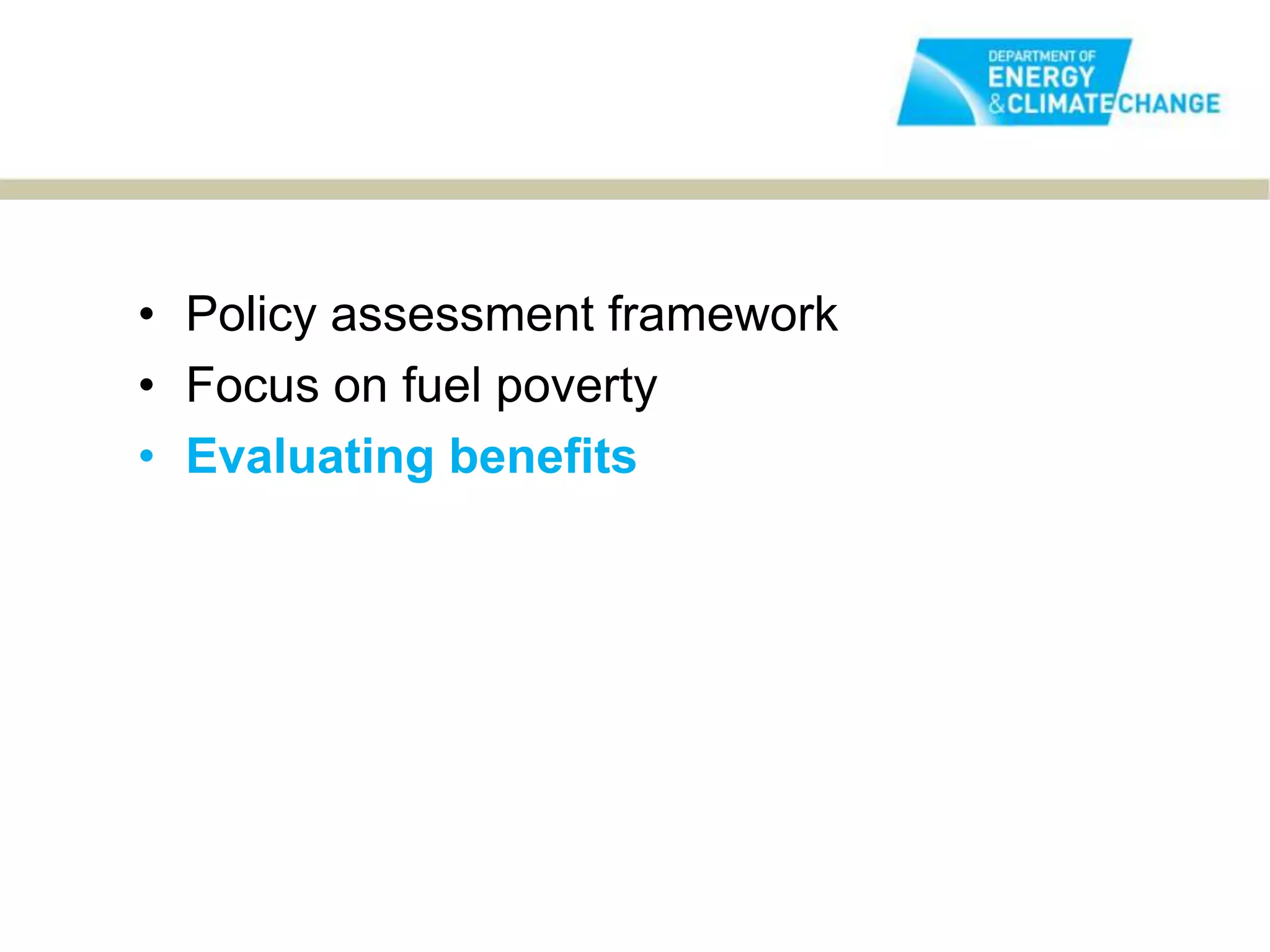 • Policy assessment framework
• Focus on fuel poverty
• Evaluating benefits
 