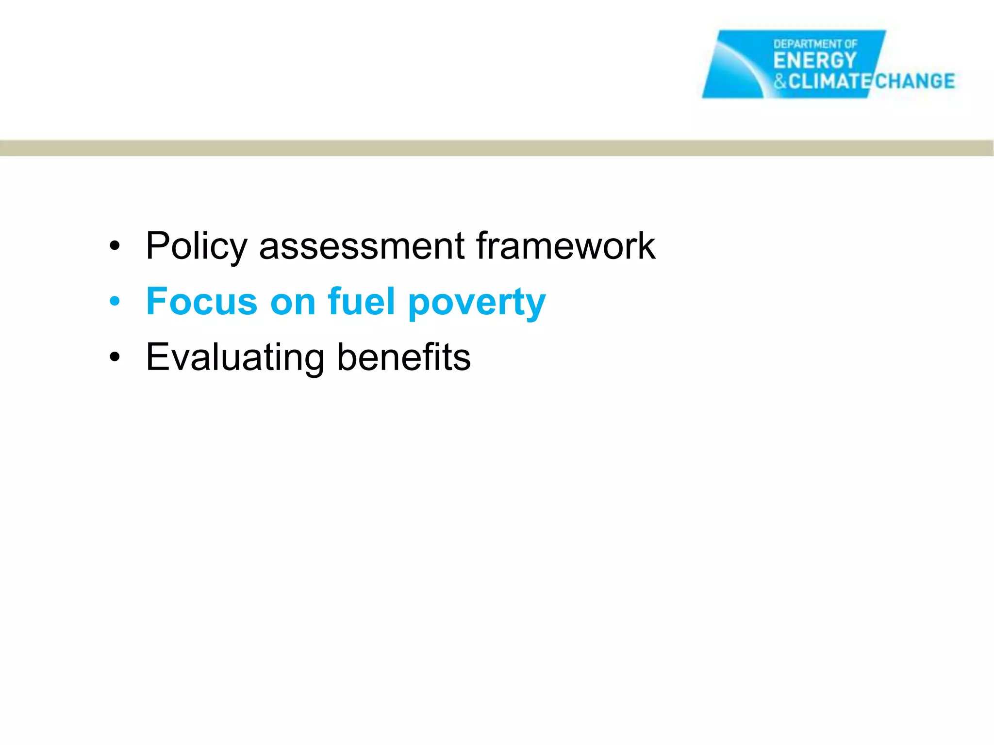 • Policy assessment framework
• Focus on fuel poverty
• Evaluating benefits
 