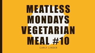 MEATLESS
MONDAYS
VEGETARIAN
MEAL #10C A R LY L I N D E R
 