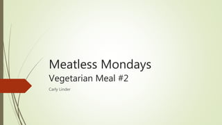 Meatless Mondays
Vegetarian Meal #2
Carly Linder
 