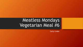 Meatless Mondays
Vegetarian Meal #6
Carly Linder
 