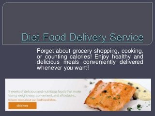Forget about grocery shopping, cooking,
or counting calories! Enjoy healthy and
delicious meals conveniently delivered
whenever you want!
 